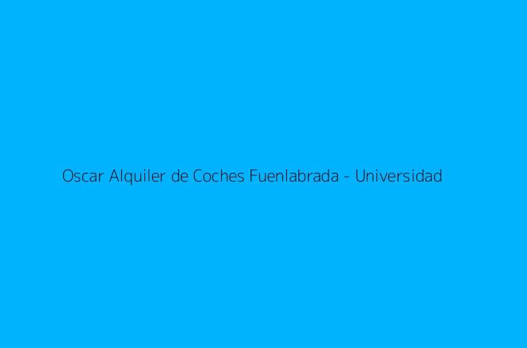 Oscar Alquiler de Coches Fuenlabrada - Universidad